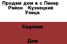 Продам дом в с.Пинер › Район ­ Кузнецкий › Улица ­ Садовая › Дом ­ 11 › Общая площадь дома ­ 60 › Площадь участка ­ 9 › Цена ­ 750 000 - Пензенская обл. Недвижимость » Дома, коттеджи, дачи продажа   